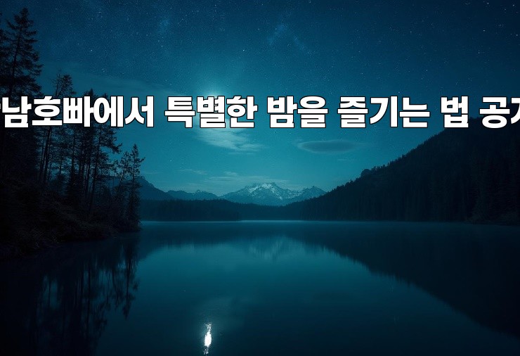 강남호빠에서 특별한 밤을 즐기는 법 공개!